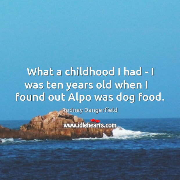 What a childhood I had – I was ten years old when I    found out Alpo was dog food. Rodney Dangerfield Picture Quote