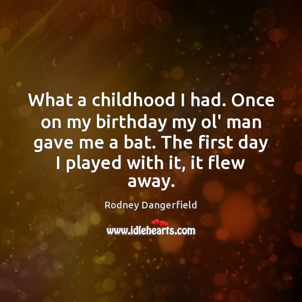 What a childhood I had. Once on my birthday my ol’ man Rodney Dangerfield Picture Quote