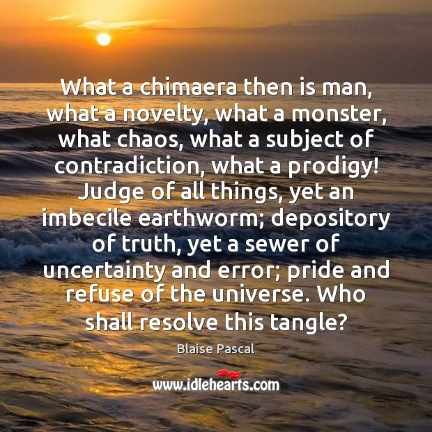 What a chimaera then is man, what a novelty, what a monster, Blaise Pascal Picture Quote