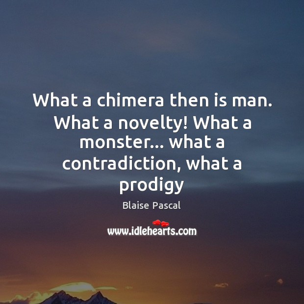 What a chimera then is man. What a novelty! What a monster… Image