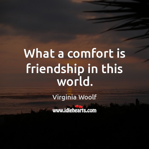 What a comfort is friendship in this world. Virginia Woolf Picture Quote