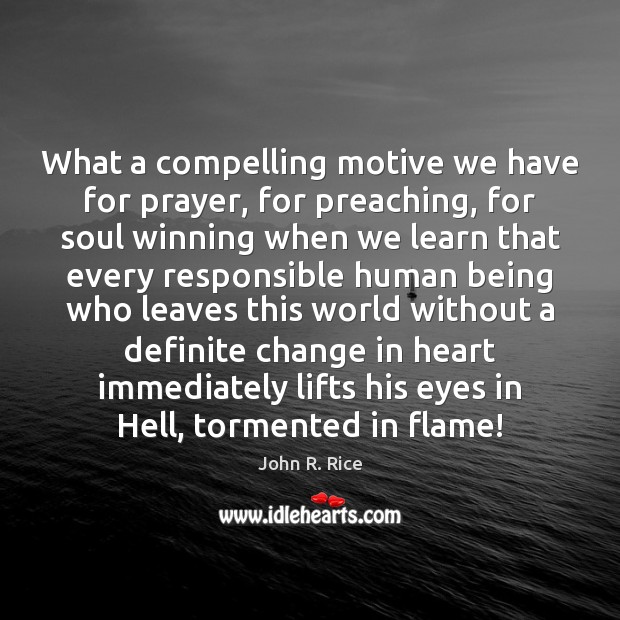 What a compelling motive we have for prayer, for preaching, for soul John R. Rice Picture Quote