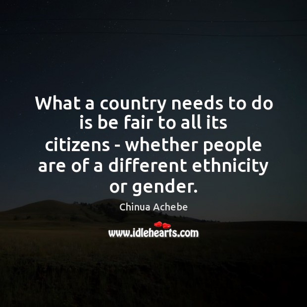 What a country needs to do is be fair to all its Chinua Achebe Picture Quote