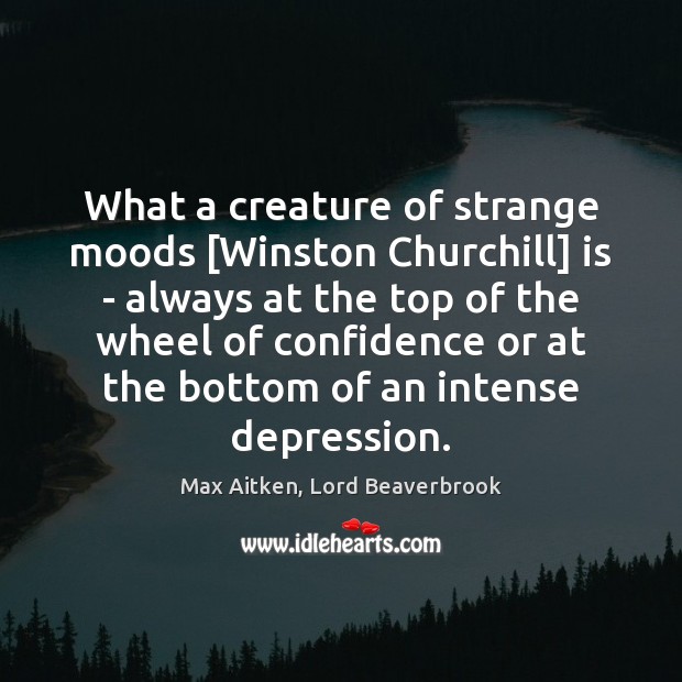 What a creature of strange moods [Winston Churchill] is – always at Max Aitken, Lord Beaverbrook Picture Quote