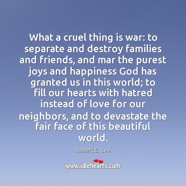 What a cruel thing is war: to separate and destroy families and Robert E. Lee Picture Quote