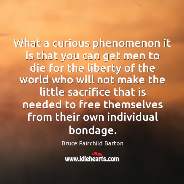 What a curious phenomenon it is that you can get men to die for the liberty of the world who Bruce Fairchild Barton Picture Quote