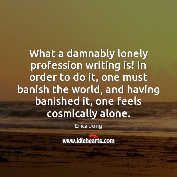 What a damnably lonely profession writing is! In order to do it, Erica Jong Picture Quote