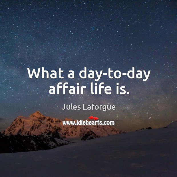 What a day-to-day affair life is. Jules Laforgue Picture Quote