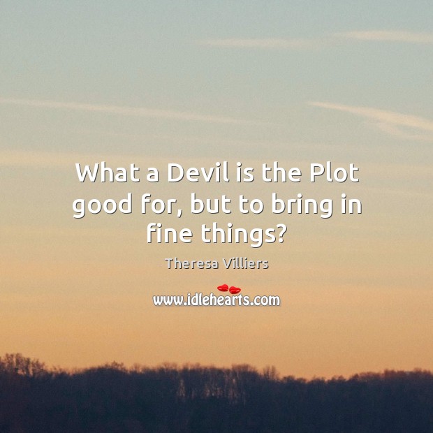 What a Devil is the Plot good for, but to bring in fine things? Theresa Villiers Picture Quote