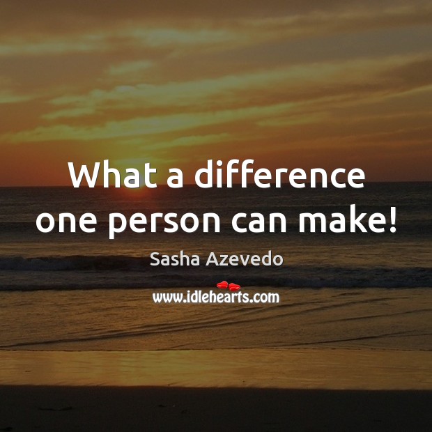 What a difference one person can make! Sasha Azevedo Picture Quote