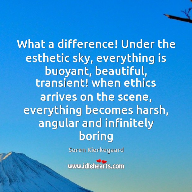 What a difference! Under the esthetic sky, everything is buoyant, beautiful, transient! Soren Kierkegaard Picture Quote