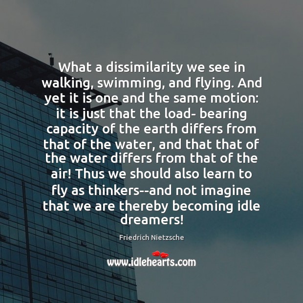 What a dissimilarity we see in walking, swimming, and flying. And yet Image
