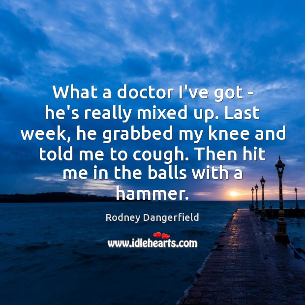 What a doctor I’ve got – he’s really mixed up. Last week, Rodney Dangerfield Picture Quote