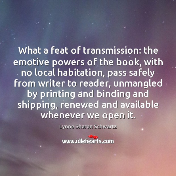 What a feat of transmission: the emotive powers of the book, with Lynne Sharon Schwartz Picture Quote