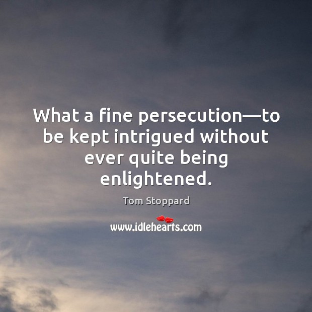 What a fine persecution—to be kept intrigued without ever quite being enlightened. Tom Stoppard Picture Quote
