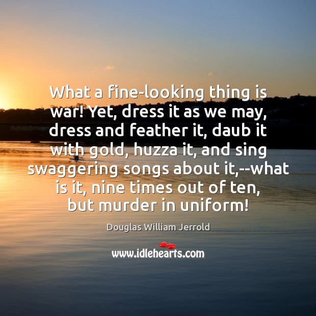What a fine-looking thing is war! Yet, dress it as we may, Image