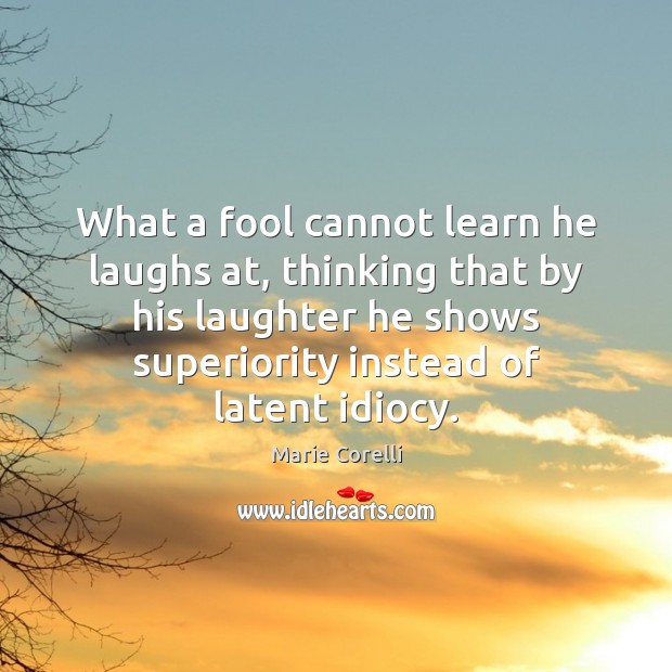 What a fool cannot learn he laughs at, thinking that by his Marie Corelli Picture Quote