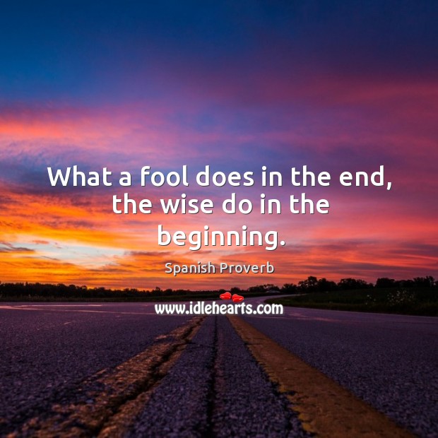 What a fool does in the end, the wise do in the beginning. Spanish Proverbs Image