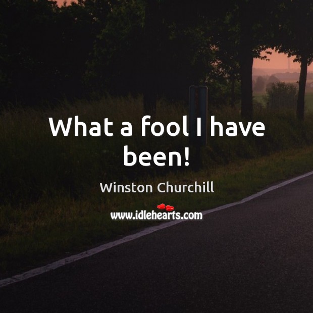 What a fool I have been! Fools Quotes Image