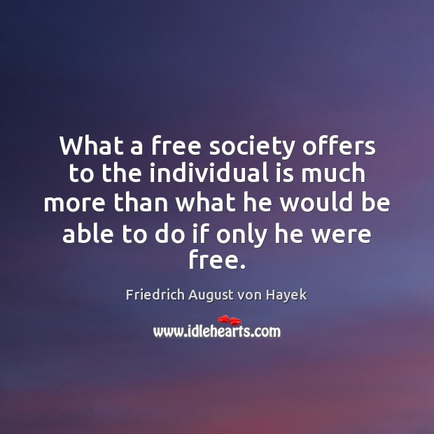 What a free society offers to the individual is much more than Friedrich August von Hayek Picture Quote