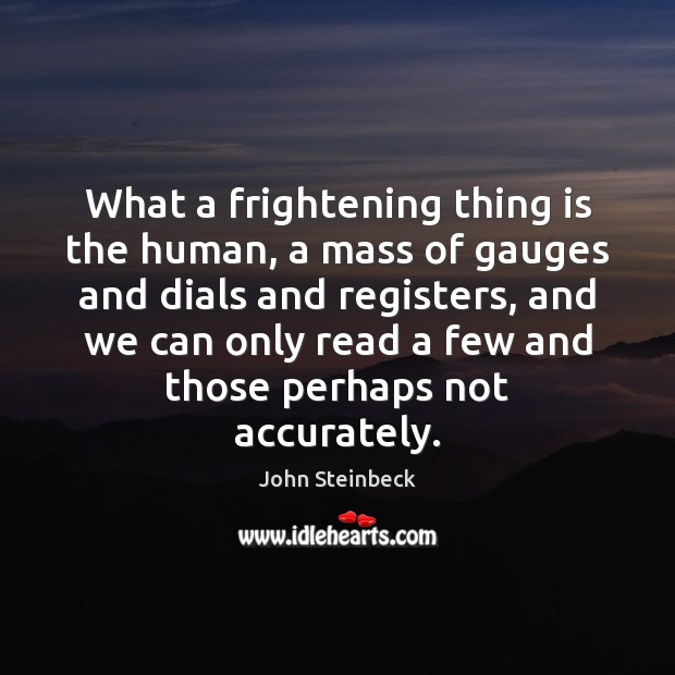What a frightening thing is the human, a mass of gauges and John Steinbeck Picture Quote
