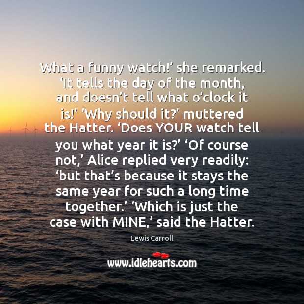 What a funny watch!’ she remarked. ‘It tells the day of the Time Together Quotes Image