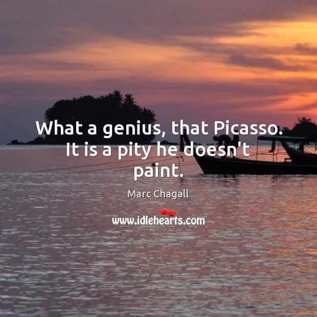What a genius, that Picasso. It is a pity he doesn’t paint. Image