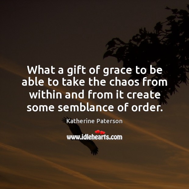 What a gift of grace to be able to take the chaos Katherine Paterson Picture Quote