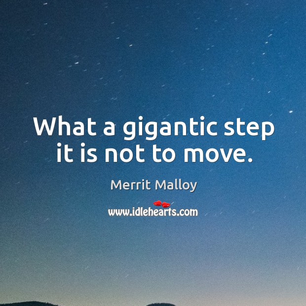 What a gigantic step it is not to move. Merrit Malloy Picture Quote