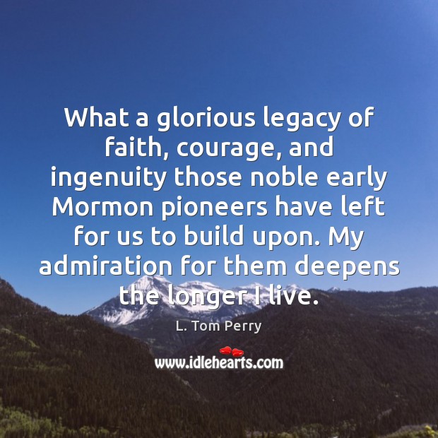 What a glorious legacy of faith, courage, and ingenuity those noble early L. Tom Perry Picture Quote