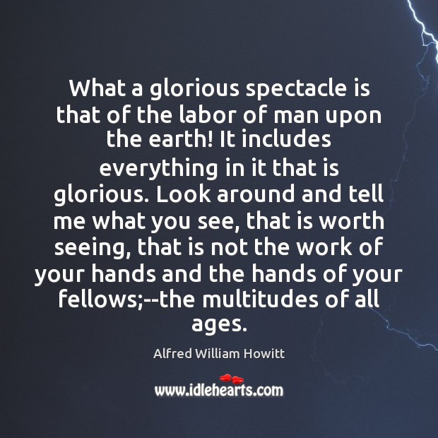 What a glorious spectacle is that of the labor of man upon Alfred William Howitt Picture Quote