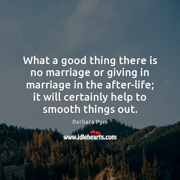 What a good thing there is no marriage or giving in marriage Barbara Pym Picture Quote