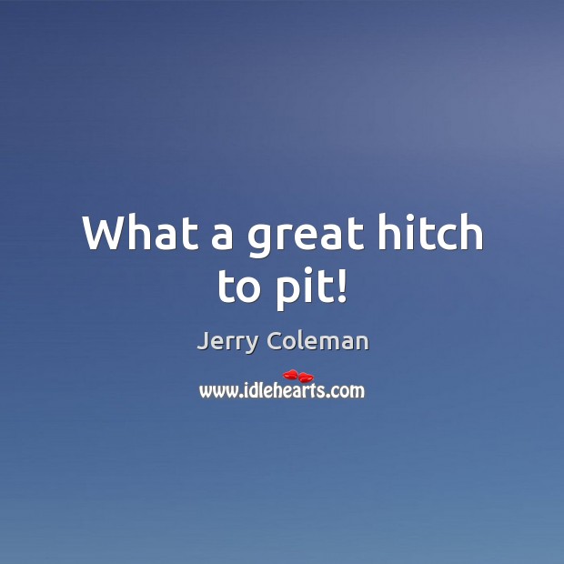 What a great hitch to pit! Jerry Coleman Picture Quote