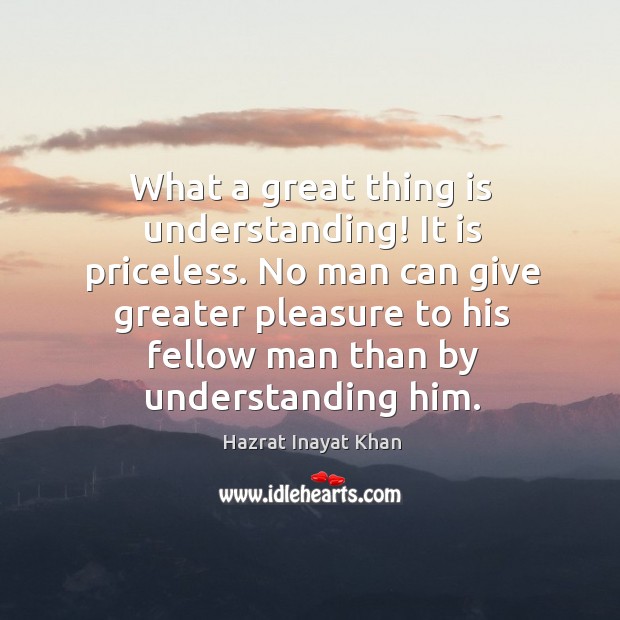 What a great thing is understanding! It is priceless. No man can Hazrat Inayat Khan Picture Quote
