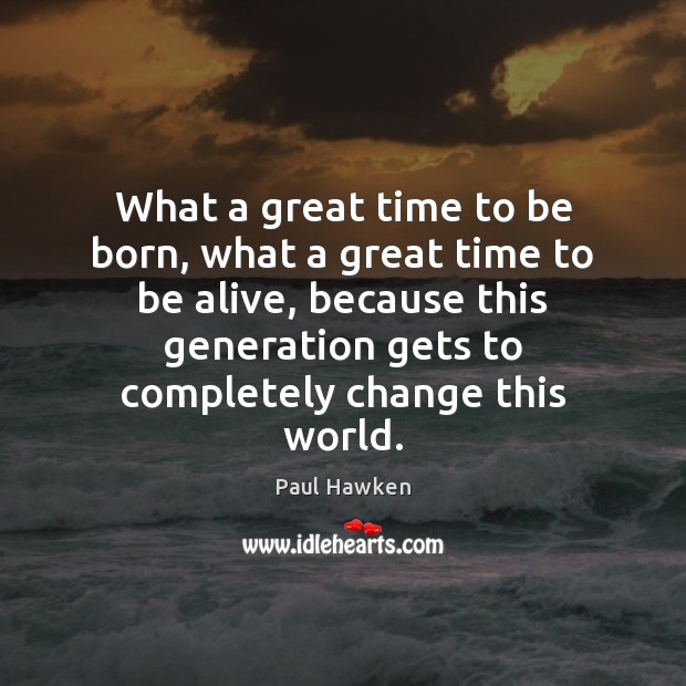 What a great time to be born, what a great time to Paul Hawken Picture Quote
