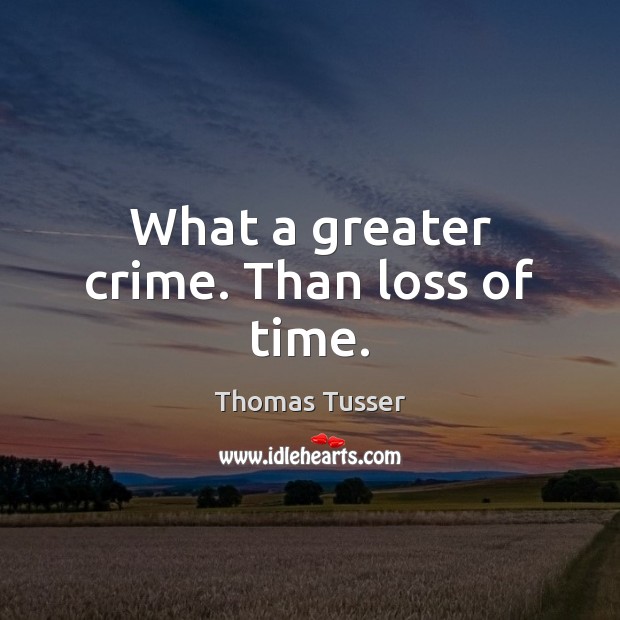 What a greater crime. Than loss of time. Thomas Tusser Picture Quote