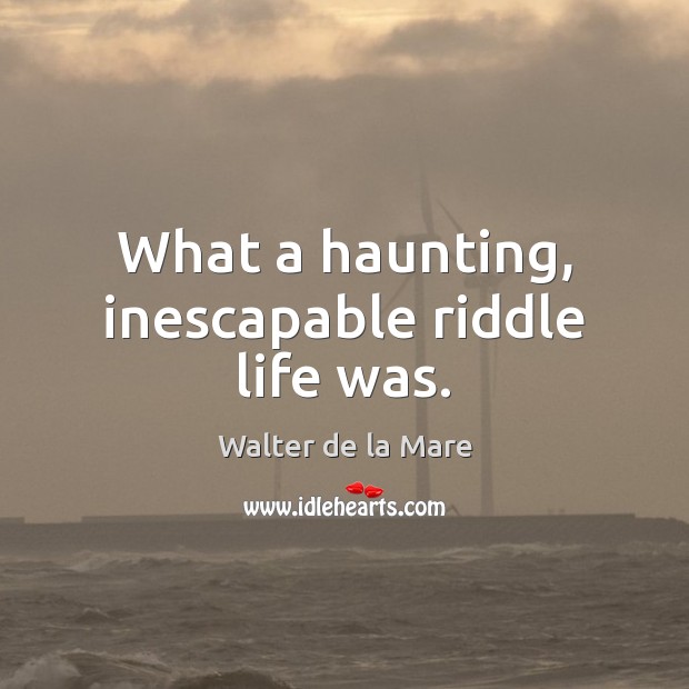 What a haunting, inescapable riddle life was. Walter de la Mare Picture Quote