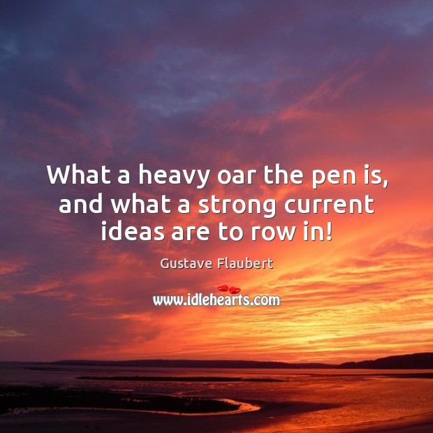What a heavy oar the pen is, and what a strong current ideas are to row in! Gustave Flaubert Picture Quote
