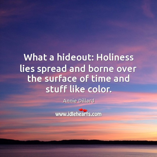 What a hideout: Holiness lies spread and borne over the surface of Annie Dillard Picture Quote