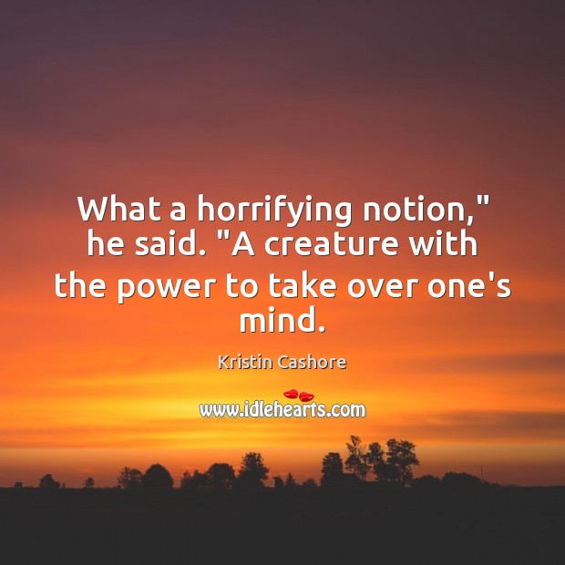 What a horrifying notion,” he said. “A creature with the power to take over one’s mind. Kristin Cashore Picture Quote