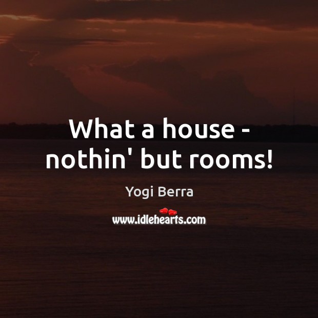 What a house – nothin’ but rooms! Yogi Berra Picture Quote
