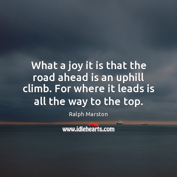 What a joy it is that the road ahead is an uphill Ralph Marston Picture Quote