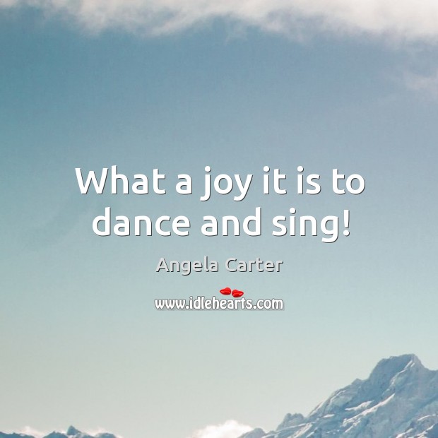 What a joy it is to dance and sing! Angela Carter Picture Quote