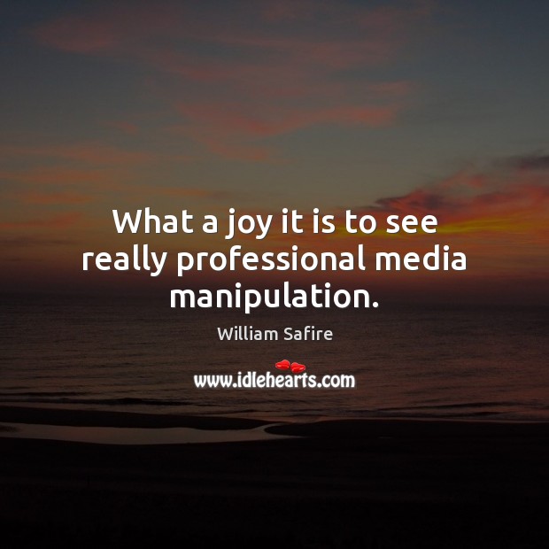 What a joy it is to see really professional media manipulation. William Safire Picture Quote