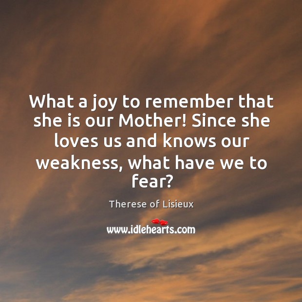 What a joy to remember that she is our Mother! Since she Therese of Lisieux Picture Quote