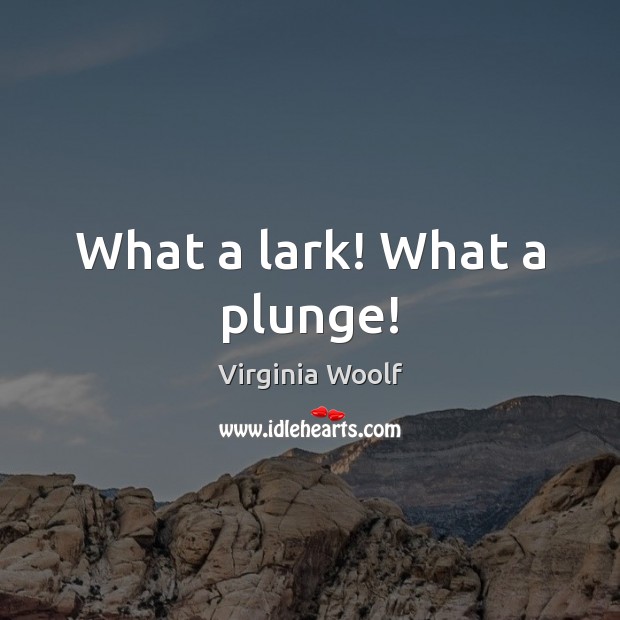 What a lark! What a plunge! Virginia Woolf Picture Quote