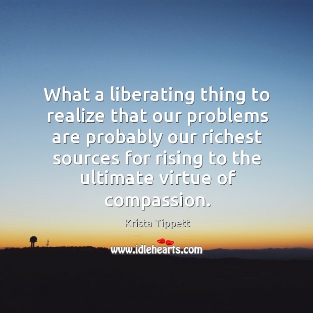 What a liberating thing to realize that our problems are probably our 