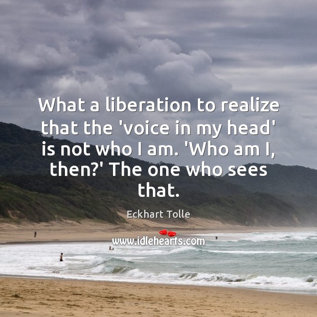 What a liberation to realize that the ‘voice in my head’ is Eckhart Tolle Picture Quote