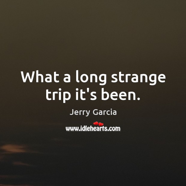 What a long strange trip it’s been. Jerry Garcia Picture Quote
