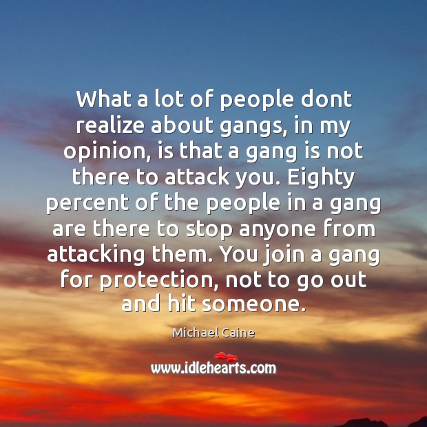 What a lot of people dont realize about gangs, in my opinion, Michael Caine Picture Quote